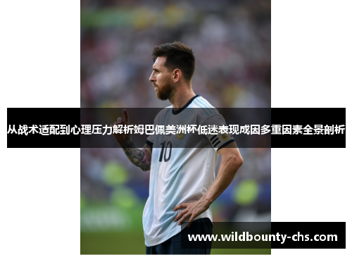 从战术适配到心理压力解析姆巴佩美洲杯低迷表现成因多重因素全景剖析