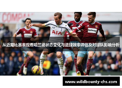 从近期比赛表现看哈兰德状态变化与进球效率评估及对球队影响分析