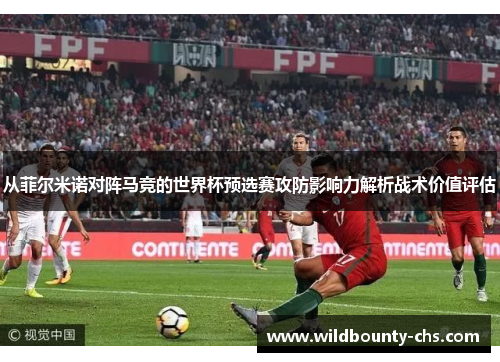 从菲尔米诺对阵马竞的世界杯预选赛攻防影响力解析战术价值评估