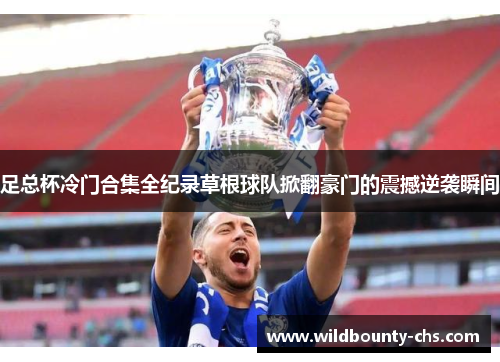 足总杯冷门合集全纪录草根球队掀翻豪门的震撼逆袭瞬间