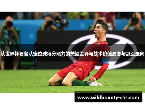 从世界杯看各队定位球得分能力的关键差异与战术价值演变与冠军走向