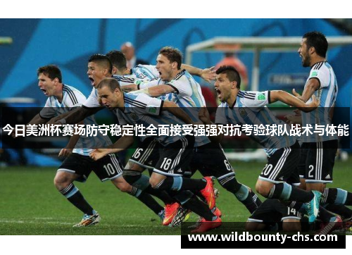 今日美洲杯赛场防守稳定性全面接受强强对抗考验球队战术与体能