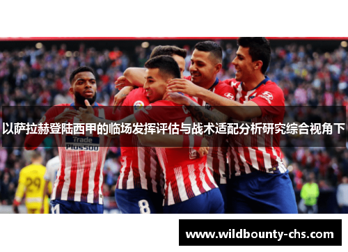 以萨拉赫登陆西甲的临场发挥评估与战术适配分析研究综合视角下
