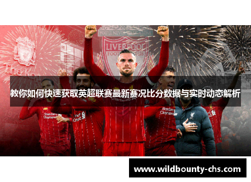 教你如何快速获取英超联赛最新赛况比分数据与实时动态解析