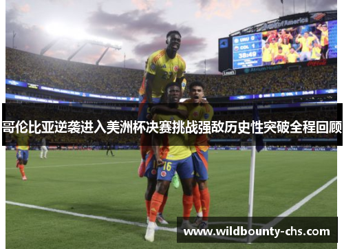 哥伦比亚逆袭进入美洲杯决赛挑战强敌历史性突破全程回顾