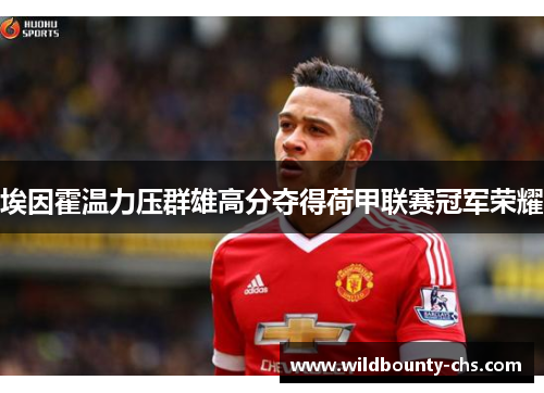 埃因霍温力压群雄高分夺得荷甲联赛冠军荣耀 埃因霍温力压群雄高分夺得荷甲联赛冠军荣耀