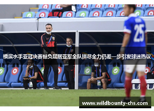 横滨水手亚冠决赛憾负屈居亚军全队拼尽全力仍差一步引发球迷热议 横滨水手亚冠决赛憾负屈居亚军全队拼尽全力仍差一步引发球迷热议