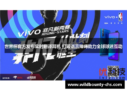世界杯官方发布实时翻译耳机 打破语言障碍助力全球球迷互动 世界杯官方发布实时翻译耳机 打破语言障碍助力全球球迷互动