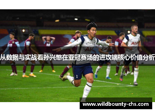 从数据与实战看孙兴慜在亚冠赛场的进攻端核心价值分析 从数据与实战看孙兴慜在亚冠赛场的进攻端核心价值分析