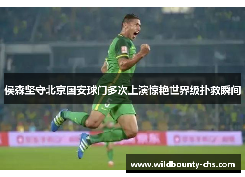 侯森坚守北京国安球门多次上演惊艳世界级扑救瞬间 侯森坚守北京国安球门多次上演惊艳世界级扑救瞬间