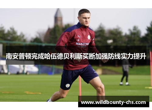 南安普顿完成哈伍德贝利斯买断加强防线实力提升 南安普顿完成哈伍德贝利斯买断加强防线实力提升