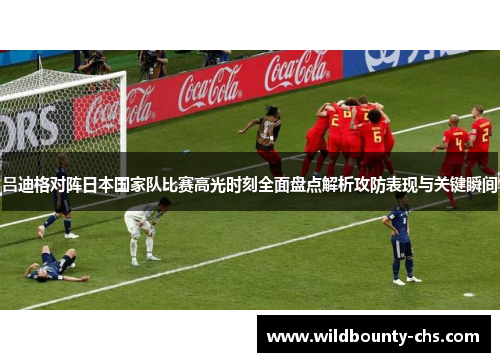 吕迪格对阵日本国家队比赛高光时刻全面盘点解析攻防表现与关键瞬间 吕迪格对阵日本国家队比赛高光时刻全面盘点解析攻防表现与关键瞬间