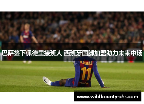 巴萨签下佩德里接班人 西班牙国脚加盟助力未来中场