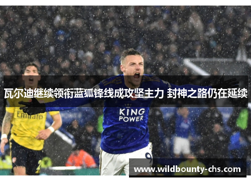 瓦尔迪继续领衔蓝狐锋线成攻坚主力 封神之路仍在延续