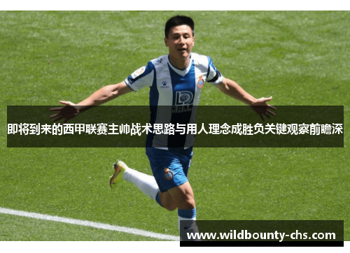 即将到来的西甲联赛主帅战术思路与用人理念成胜负关键观察前瞻深 即将到来的西甲联赛主帅战术思路与用人理念成胜负关键观察前瞻深