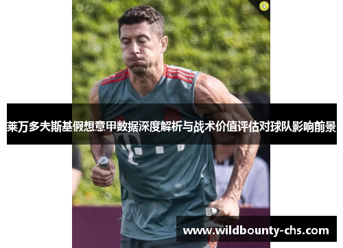 莱万多夫斯基假想意甲数据深度解析与战术价值评估对球队影响前景