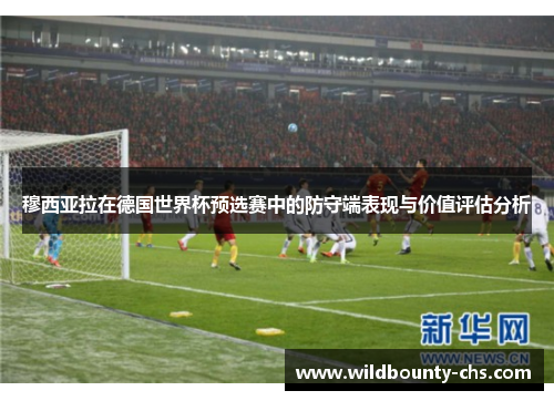 穆西亚拉在德国世界杯预选赛中的防守端表现与价值评估分析