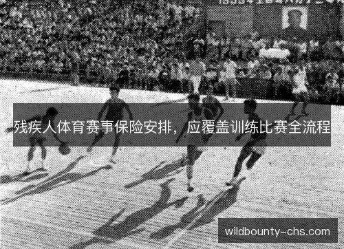 残疾人体育赛事保险安排,应覆盖训练比赛全流程 残疾人体育赛事保险安排,应覆盖训练比赛全流程